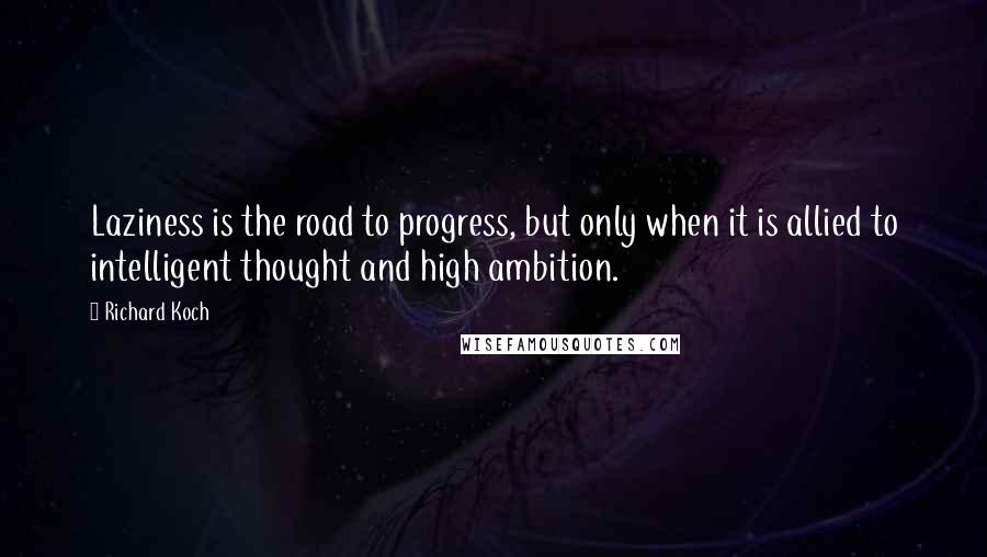 Richard Koch Quotes: Laziness is the road to progress, but only when it is allied to intelligent thought and high ambition.