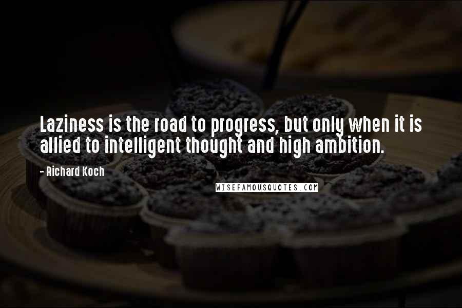 Richard Koch Quotes: Laziness is the road to progress, but only when it is allied to intelligent thought and high ambition.