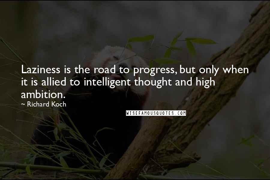 Richard Koch Quotes: Laziness is the road to progress, but only when it is allied to intelligent thought and high ambition.