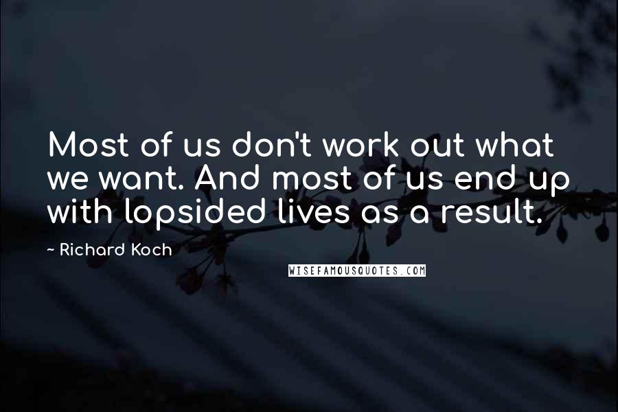 Richard Koch Quotes: Most of us don't work out what we want. And most of us end up with lopsided lives as a result.