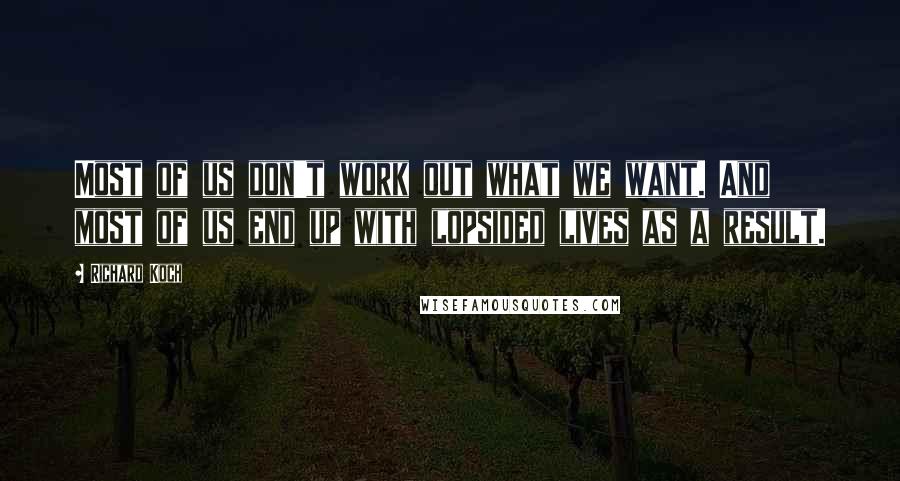 Richard Koch Quotes: Most of us don't work out what we want. And most of us end up with lopsided lives as a result.