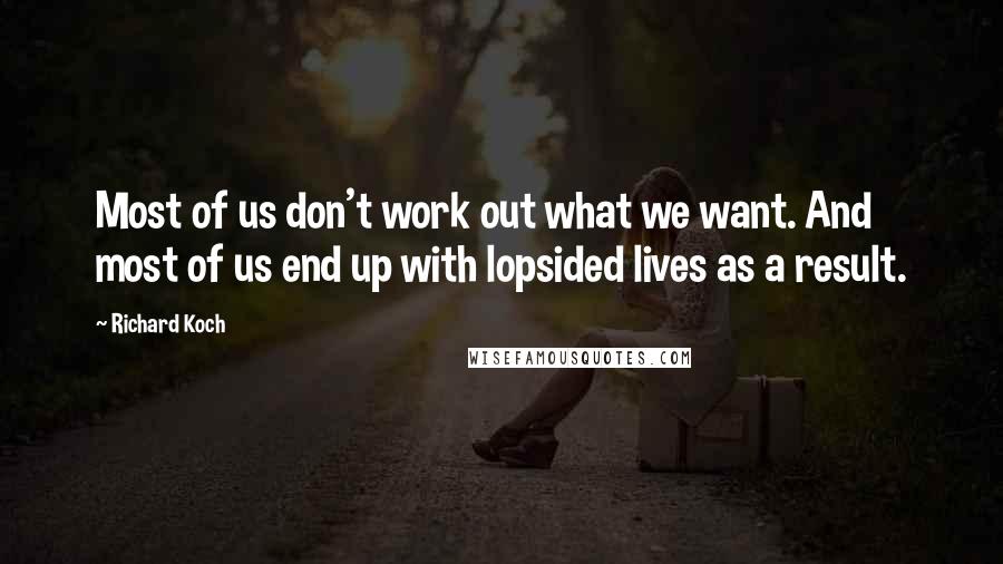 Richard Koch Quotes: Most of us don't work out what we want. And most of us end up with lopsided lives as a result.