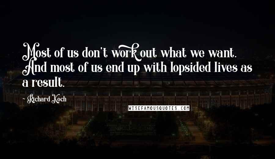 Richard Koch Quotes: Most of us don't work out what we want. And most of us end up with lopsided lives as a result.