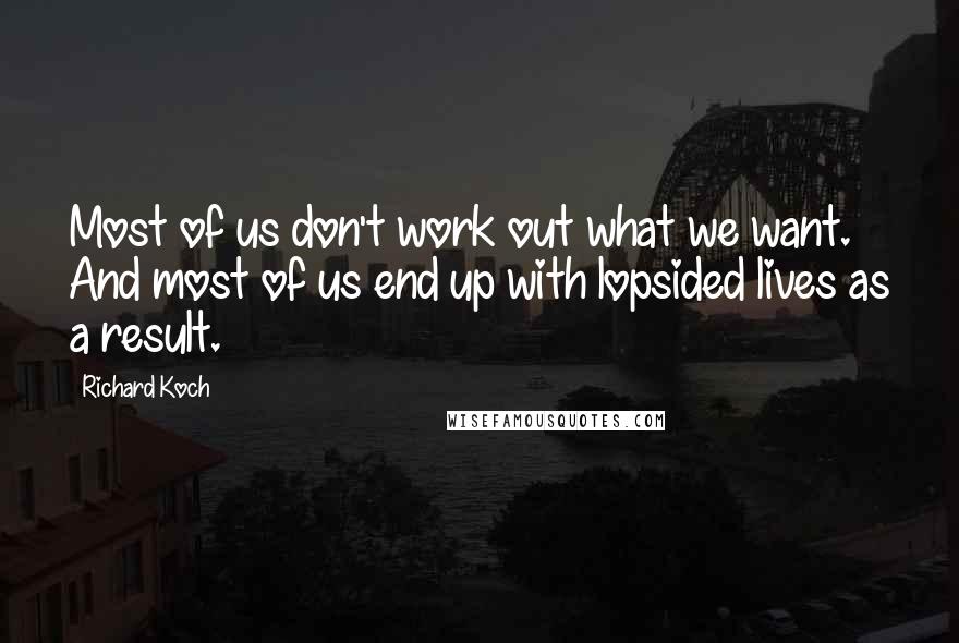 Richard Koch Quotes: Most of us don't work out what we want. And most of us end up with lopsided lives as a result.