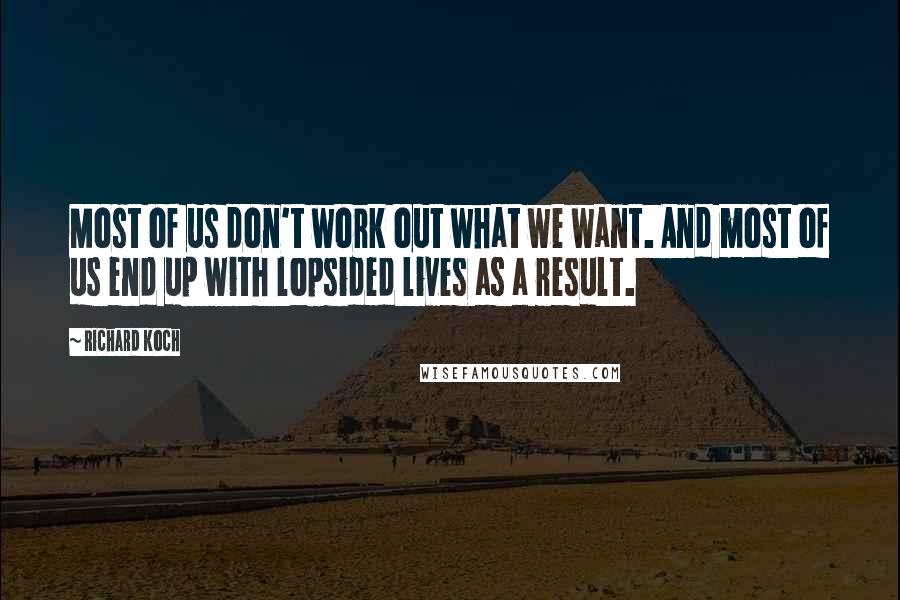 Richard Koch Quotes: Most of us don't work out what we want. And most of us end up with lopsided lives as a result.