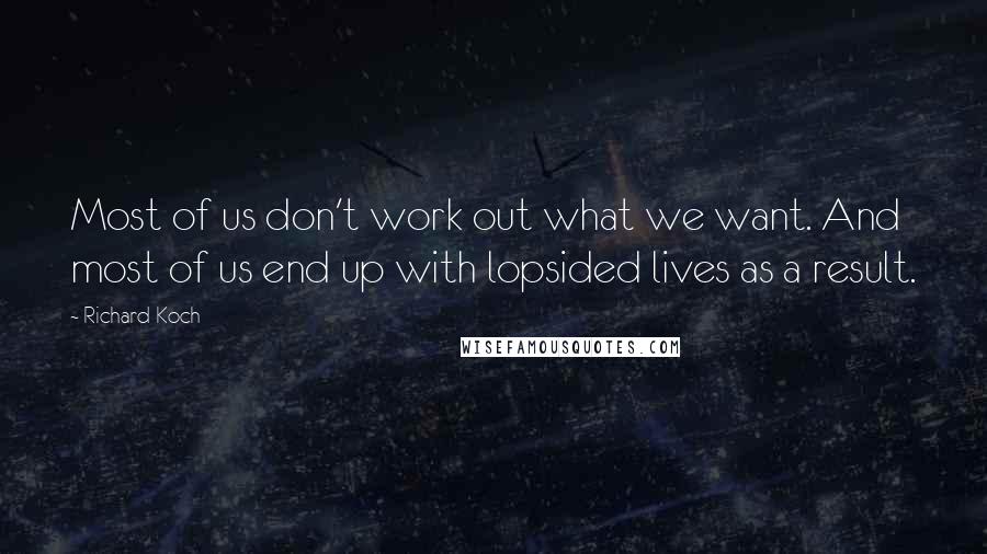 Richard Koch Quotes: Most of us don't work out what we want. And most of us end up with lopsided lives as a result.