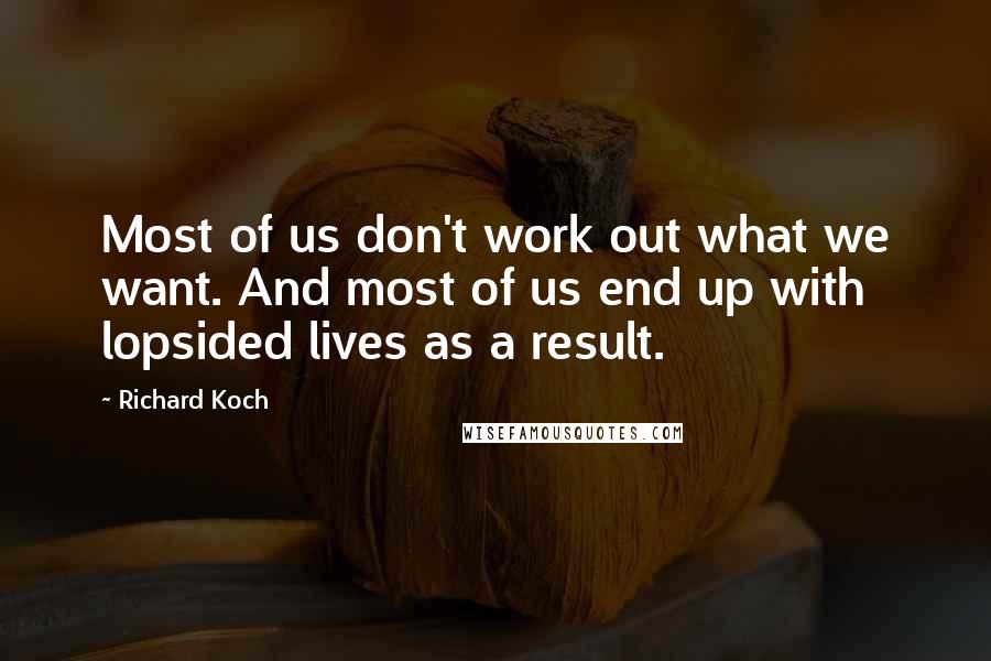 Richard Koch Quotes: Most of us don't work out what we want. And most of us end up with lopsided lives as a result.