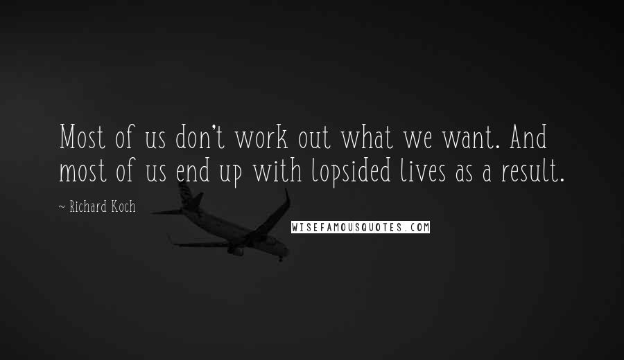 Richard Koch Quotes: Most of us don't work out what we want. And most of us end up with lopsided lives as a result.