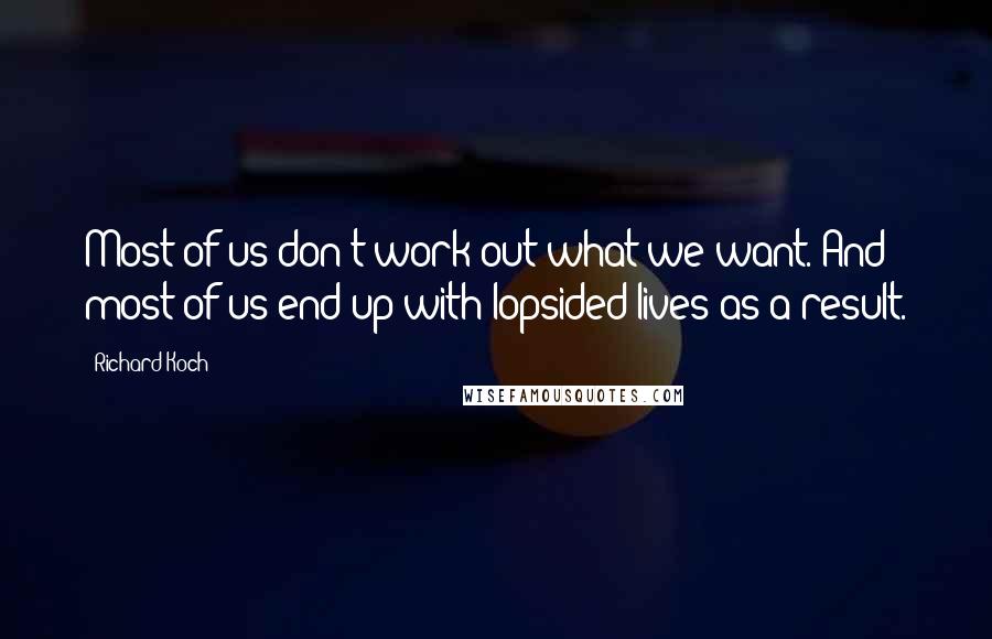 Richard Koch Quotes: Most of us don't work out what we want. And most of us end up with lopsided lives as a result.