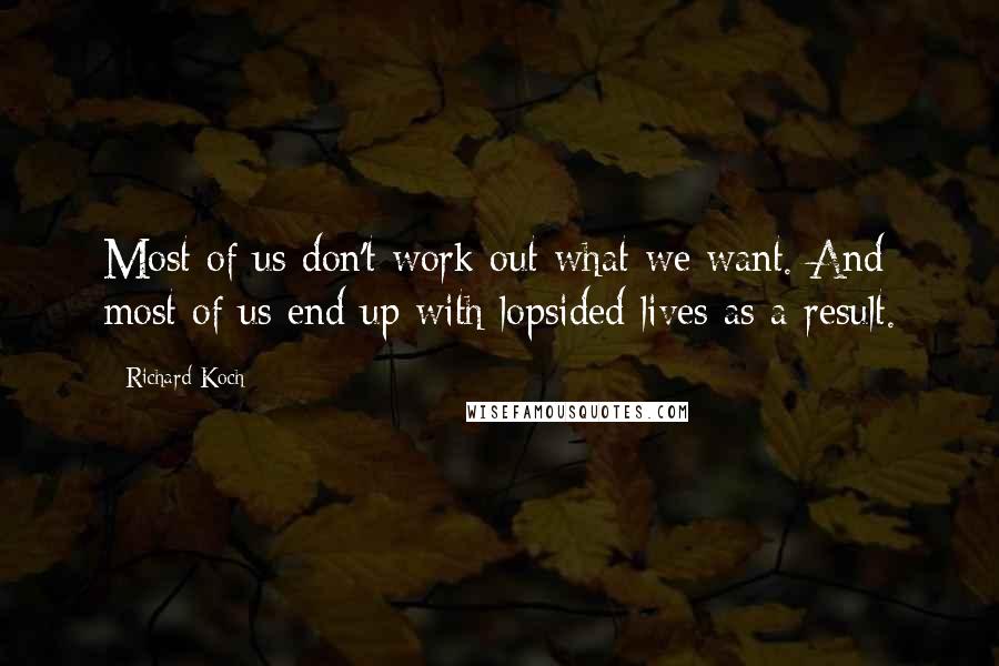 Richard Koch Quotes: Most of us don't work out what we want. And most of us end up with lopsided lives as a result.