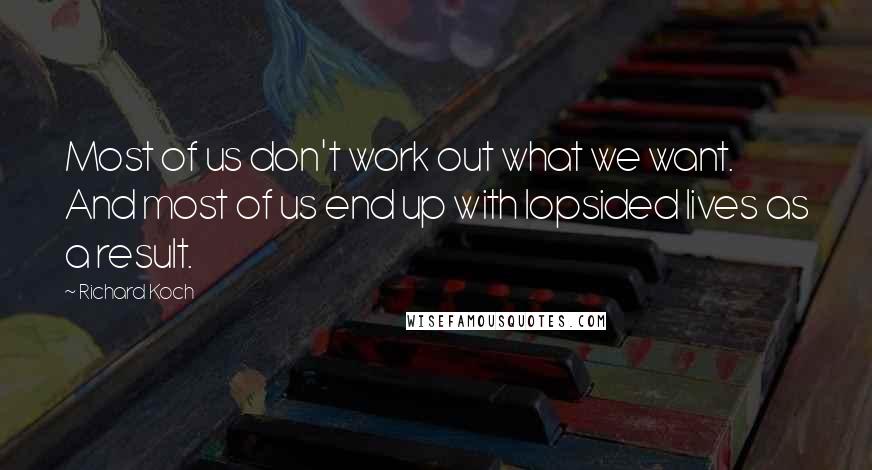 Richard Koch Quotes: Most of us don't work out what we want. And most of us end up with lopsided lives as a result.