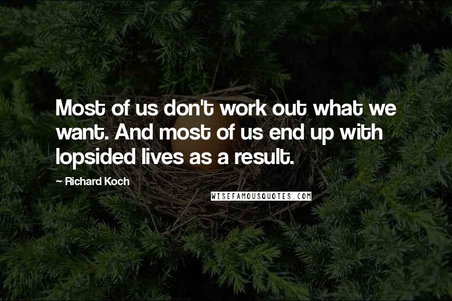 Richard Koch Quotes: Most of us don't work out what we want. And most of us end up with lopsided lives as a result.