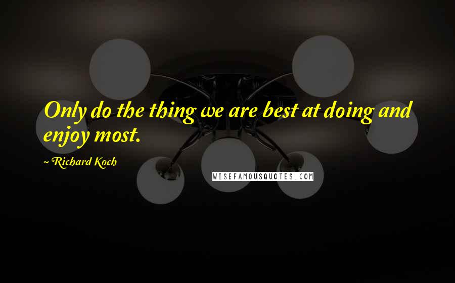 Richard Koch Quotes: Only do the thing we are best at doing and enjoy most.