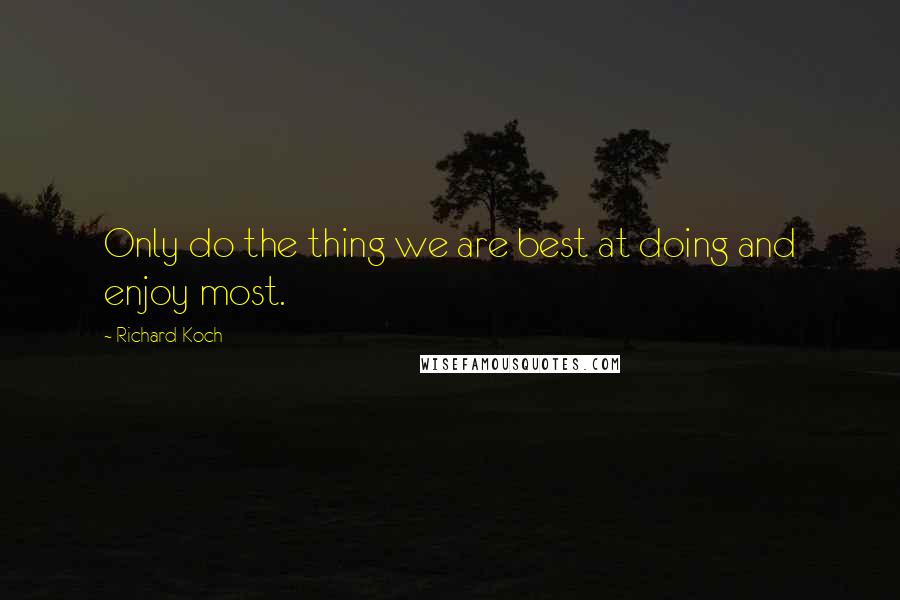 Richard Koch Quotes: Only do the thing we are best at doing and enjoy most.