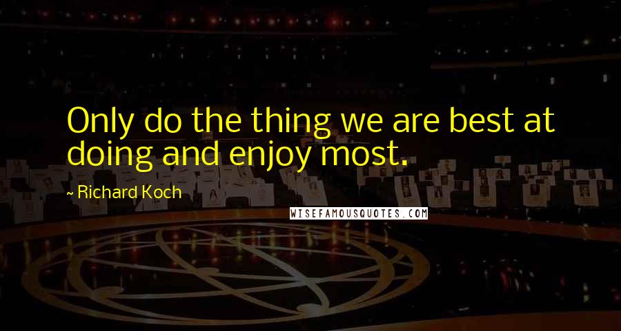 Richard Koch Quotes: Only do the thing we are best at doing and enjoy most.