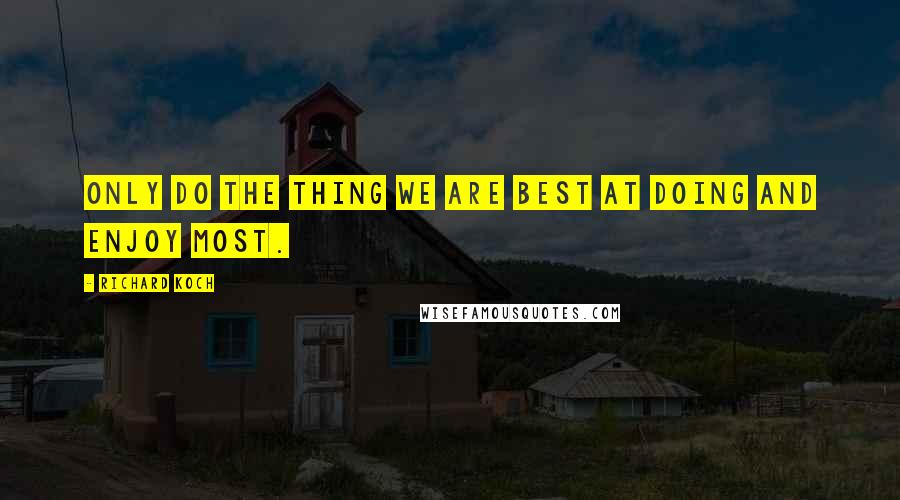 Richard Koch Quotes: Only do the thing we are best at doing and enjoy most.