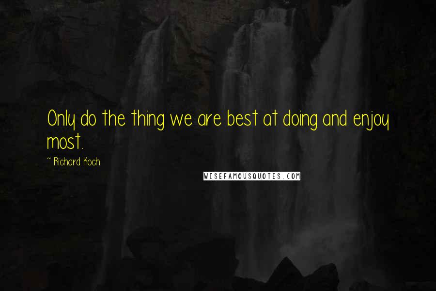 Richard Koch Quotes: Only do the thing we are best at doing and enjoy most.