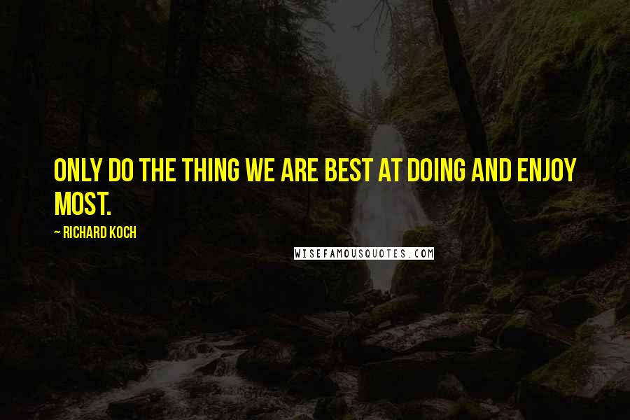 Richard Koch Quotes: Only do the thing we are best at doing and enjoy most.