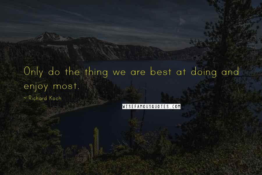 Richard Koch Quotes: Only do the thing we are best at doing and enjoy most.