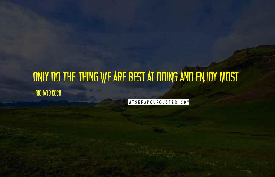 Richard Koch Quotes: Only do the thing we are best at doing and enjoy most.