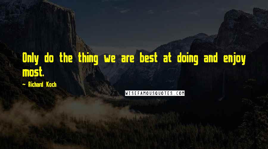 Richard Koch Quotes: Only do the thing we are best at doing and enjoy most.