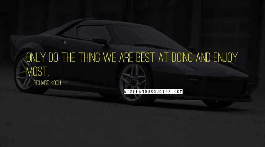 Richard Koch Quotes: Only do the thing we are best at doing and enjoy most.
