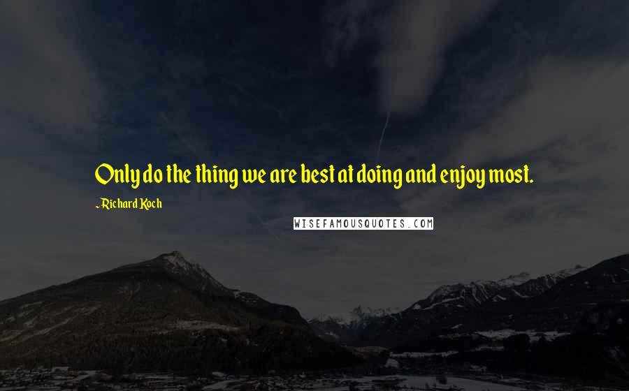 Richard Koch Quotes: Only do the thing we are best at doing and enjoy most.