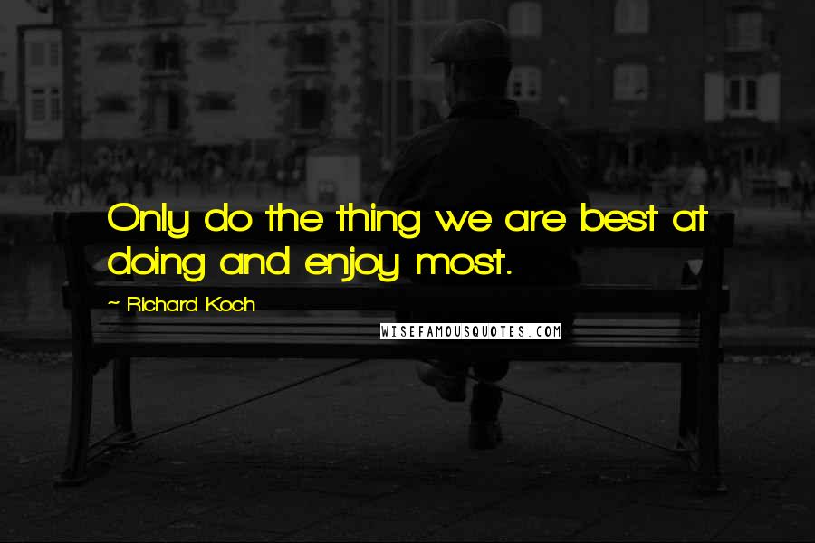 Richard Koch Quotes: Only do the thing we are best at doing and enjoy most.