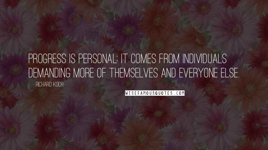 Richard Koch Quotes: Progress is personal; it comes from individuals demanding more of themselves and everyone else.