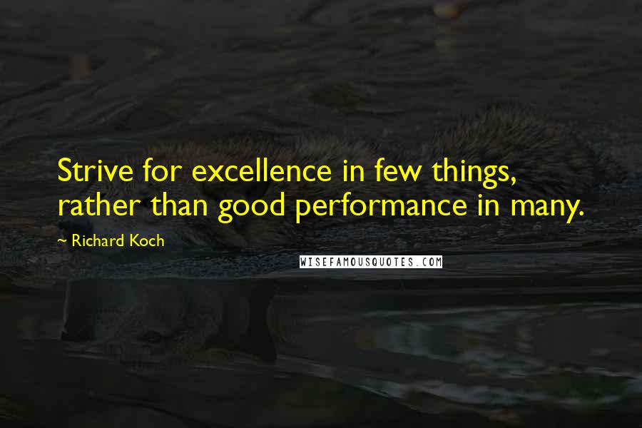 Richard Koch Quotes: Strive for excellence in few things, rather than good performance in many.