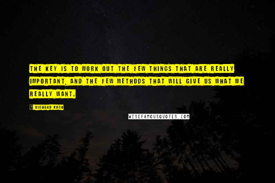 Richard Koch Quotes: The key is to work out the few things that are really important, and the few methods that will give us what we really want.