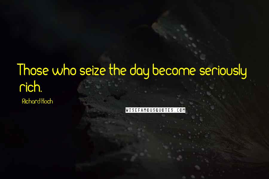 Richard Koch Quotes: Those who seize the day become seriously rich.