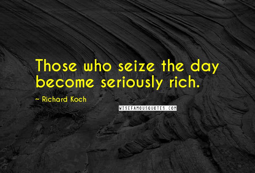 Richard Koch Quotes: Those who seize the day become seriously rich.