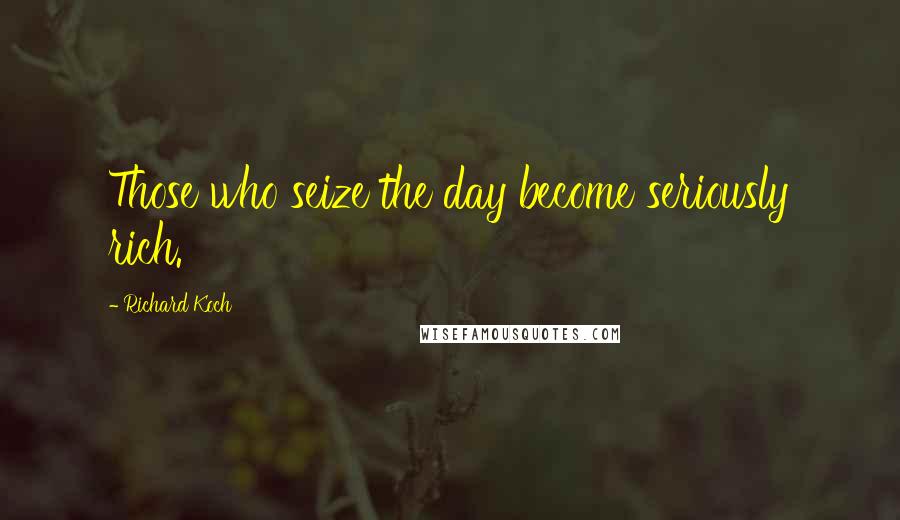 Richard Koch Quotes: Those who seize the day become seriously rich.