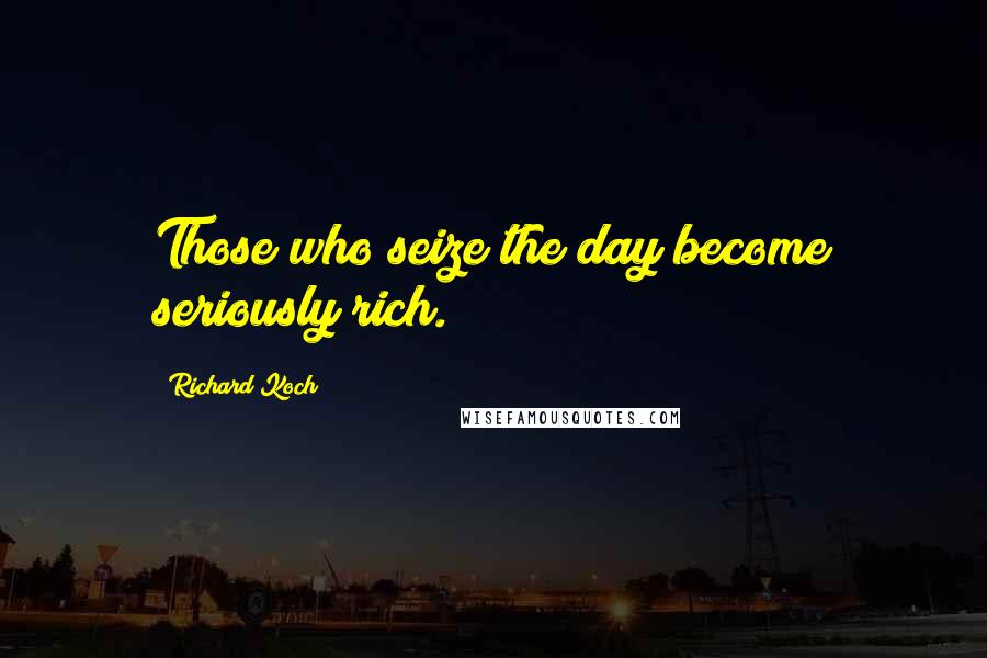 Richard Koch Quotes: Those who seize the day become seriously rich.