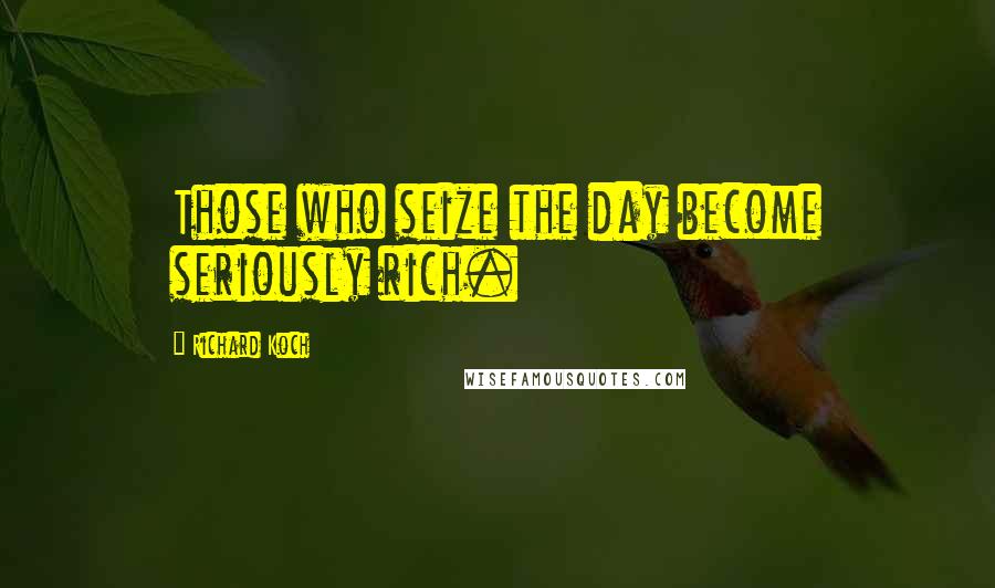 Richard Koch Quotes: Those who seize the day become seriously rich.