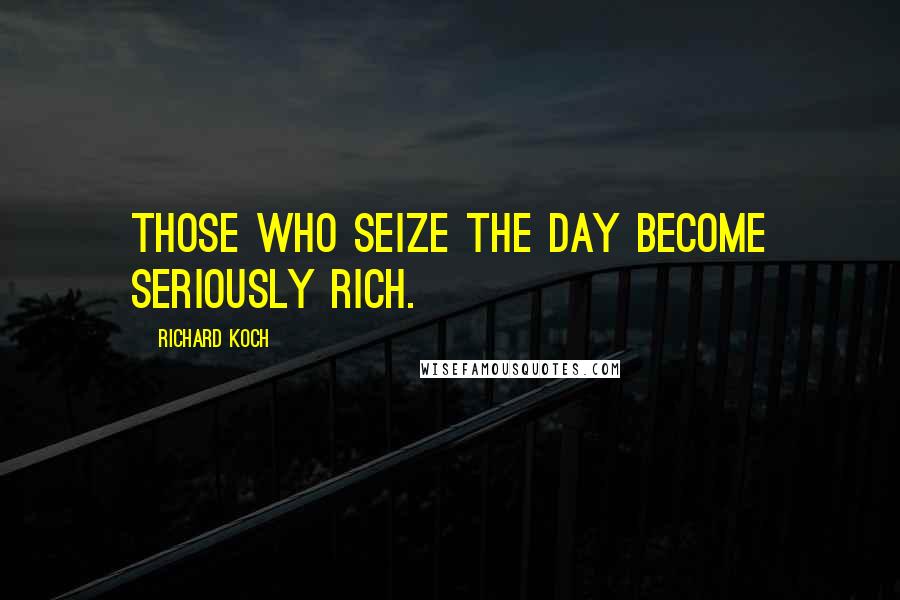 Richard Koch Quotes: Those who seize the day become seriously rich.