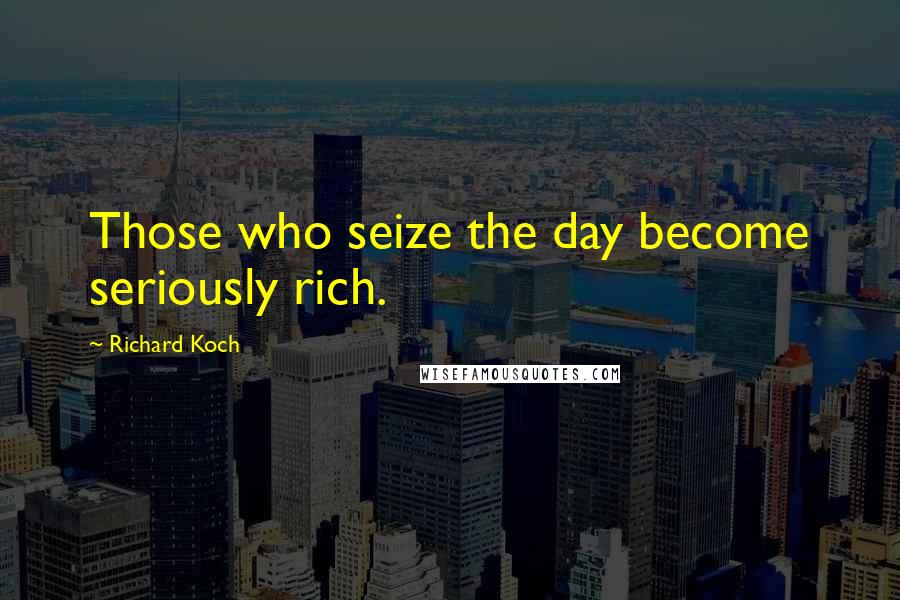 Richard Koch Quotes: Those who seize the day become seriously rich.