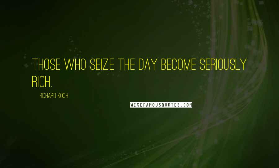 Richard Koch Quotes: Those who seize the day become seriously rich.