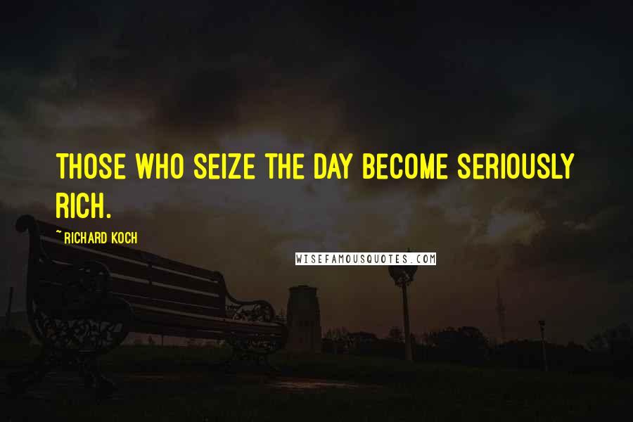 Richard Koch Quotes: Those who seize the day become seriously rich.