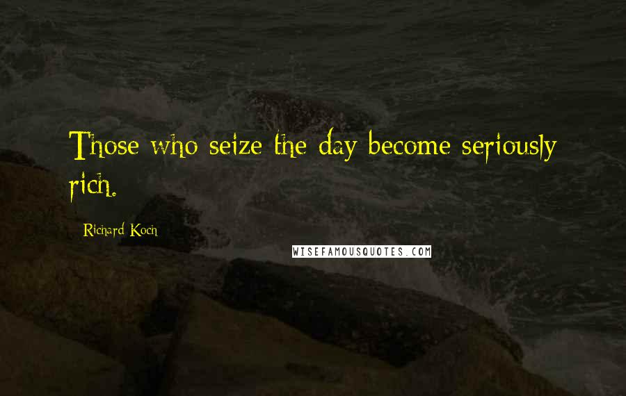 Richard Koch Quotes: Those who seize the day become seriously rich.