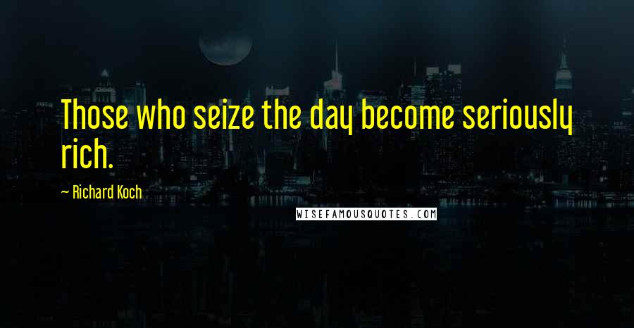 Richard Koch Quotes: Those who seize the day become seriously rich.