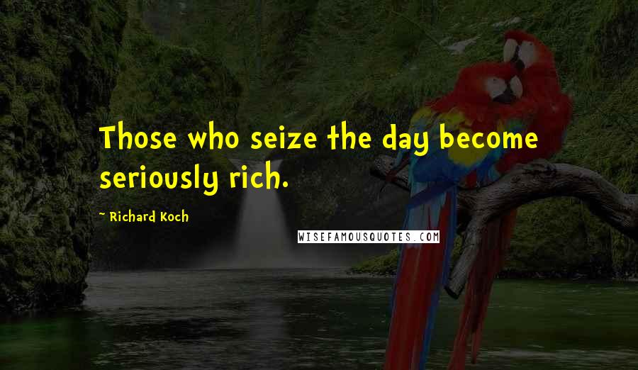 Richard Koch Quotes: Those who seize the day become seriously rich.