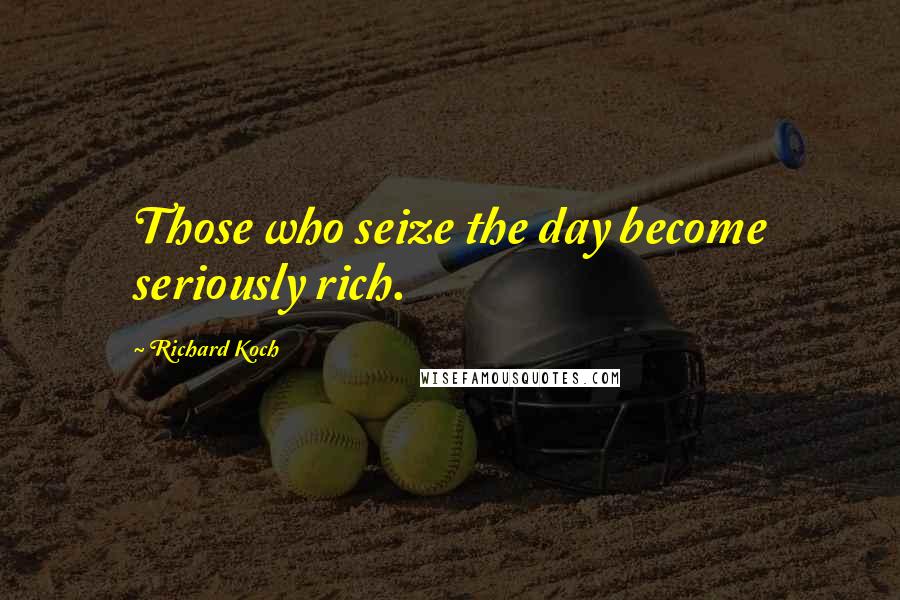 Richard Koch Quotes: Those who seize the day become seriously rich.