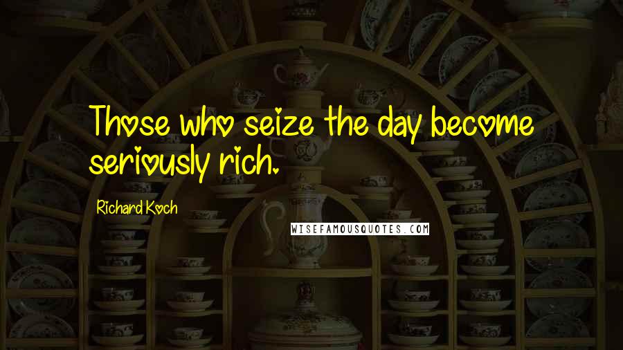 Richard Koch Quotes: Those who seize the day become seriously rich.