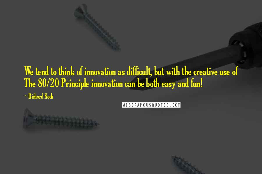 Richard Koch Quotes: We tend to think of innovation as difficult, but with the creative use of The 80/20 Principle innovation can be both easy and fun!