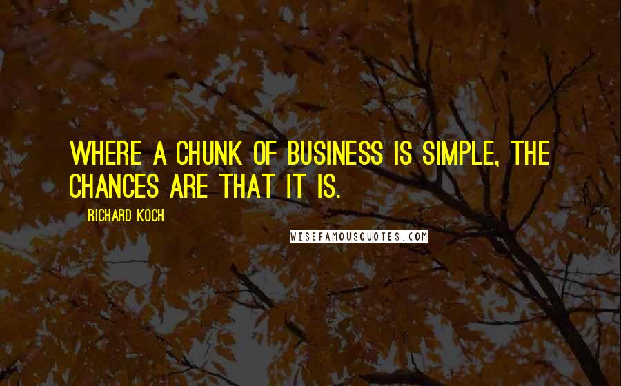 Richard Koch Quotes: Where a chunk of business is simple, the chances are that it is.