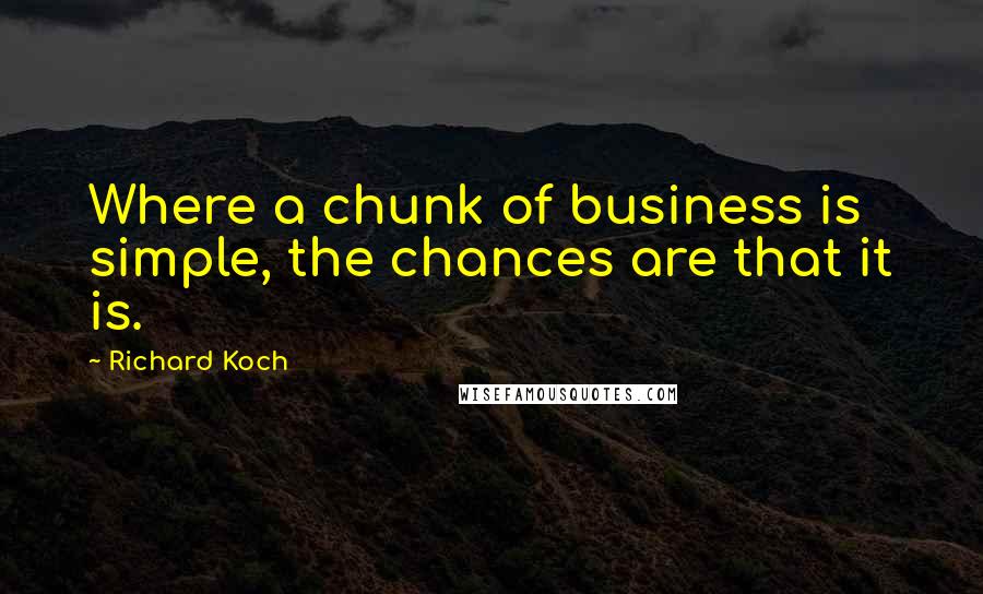 Richard Koch Quotes: Where a chunk of business is simple, the chances are that it is.