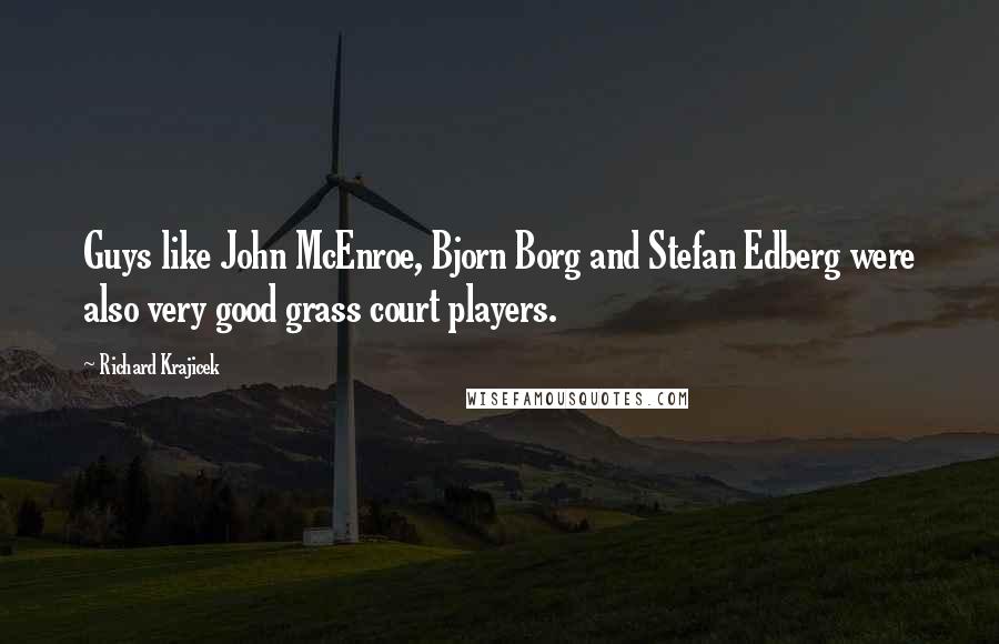 Richard Krajicek Quotes: Guys like John McEnroe, Bjorn Borg and Stefan Edberg were also very good grass court players.