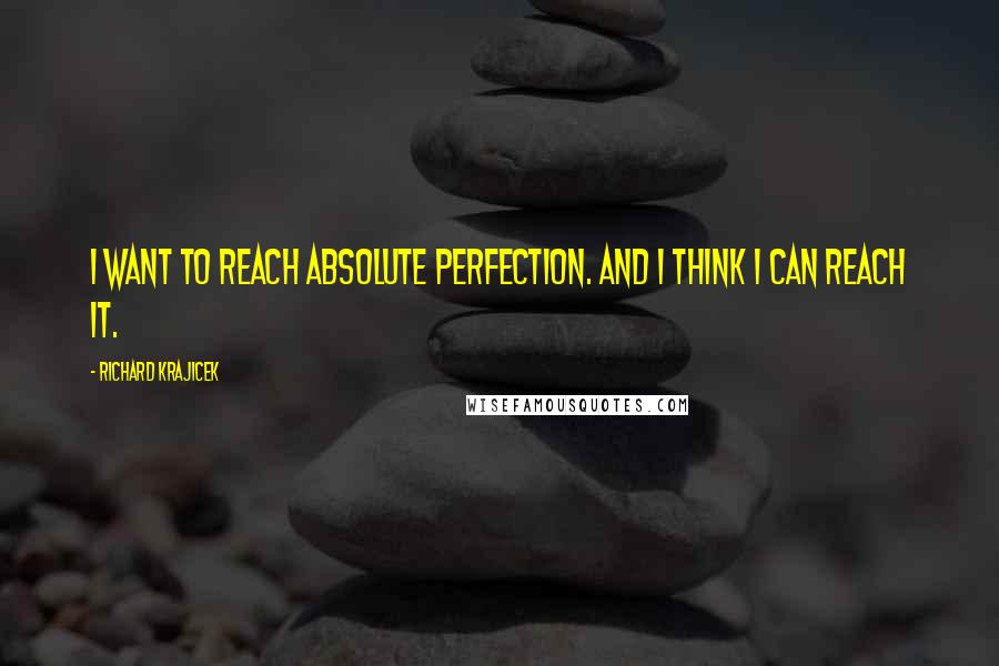 Richard Krajicek Quotes: I want to reach absolute perfection. And I think I can reach it.